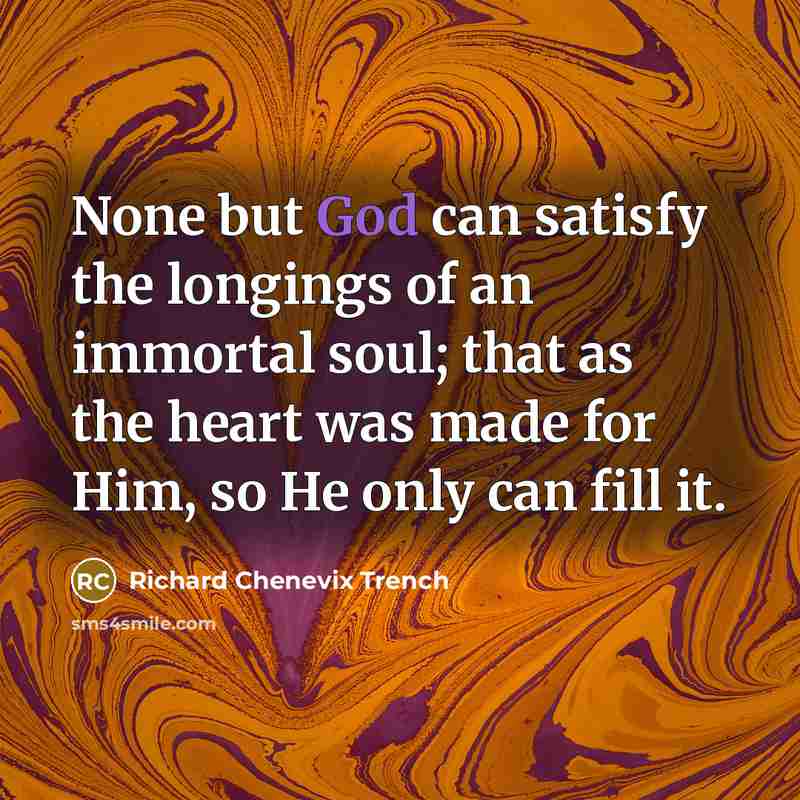 “None but God can satisfy the longings of an immortal…” quote by Richard Chenevix Trench
