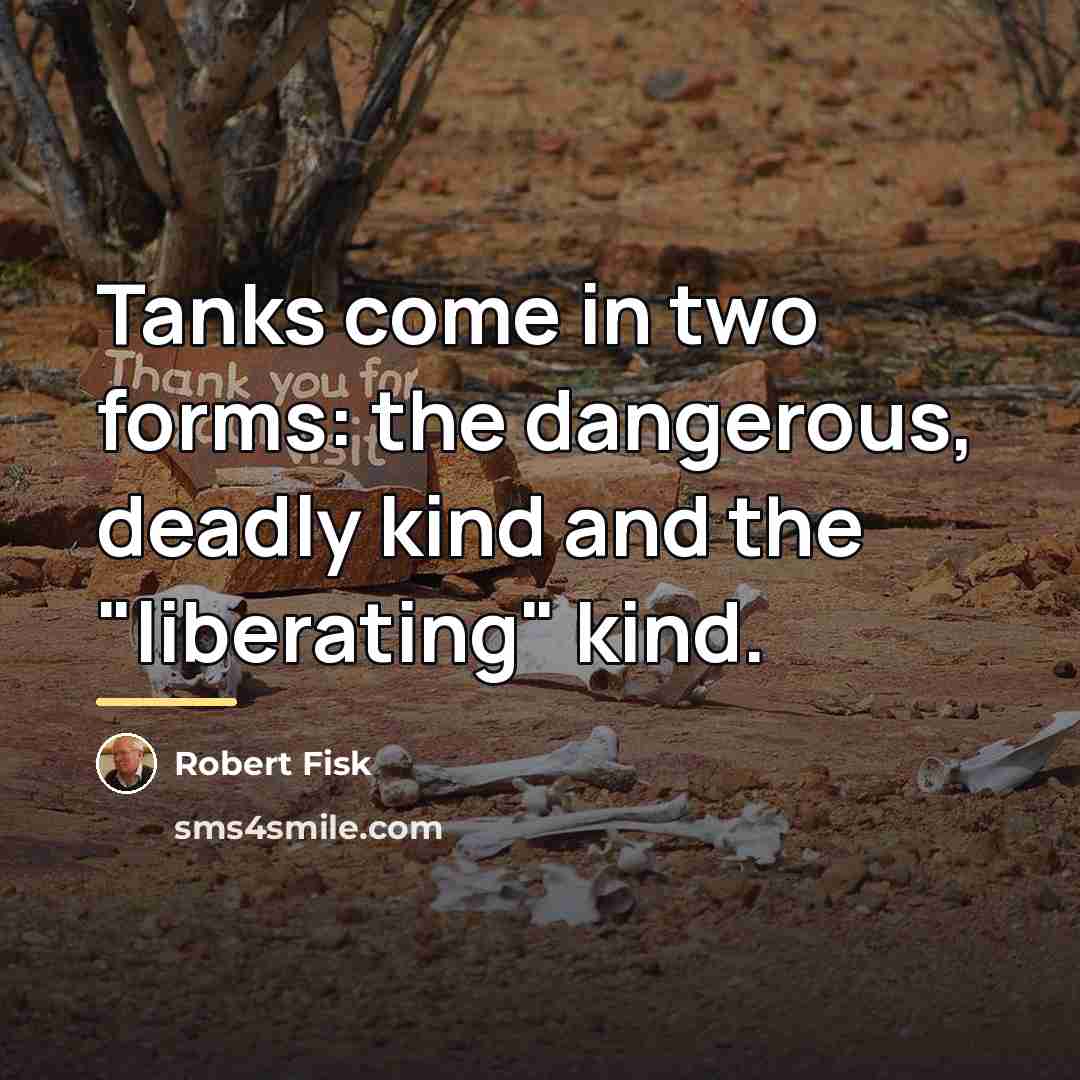 “Tanks come in two forms: the dangerous, deadly kind and…” quote by Robert Fisk