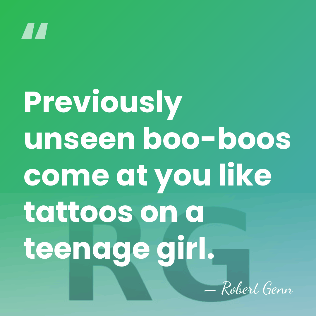 Previously unseen boo-boos come at you like tattoos on a teenage girl. - Robert Genn