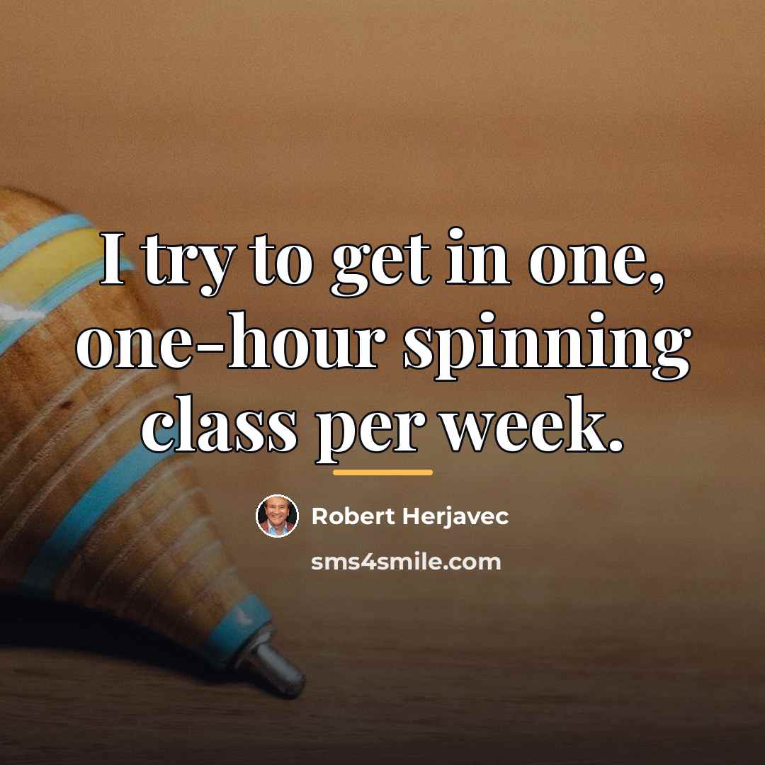 “I try to get in one, one-hour spinning class per…” quote by Robert Herjavec