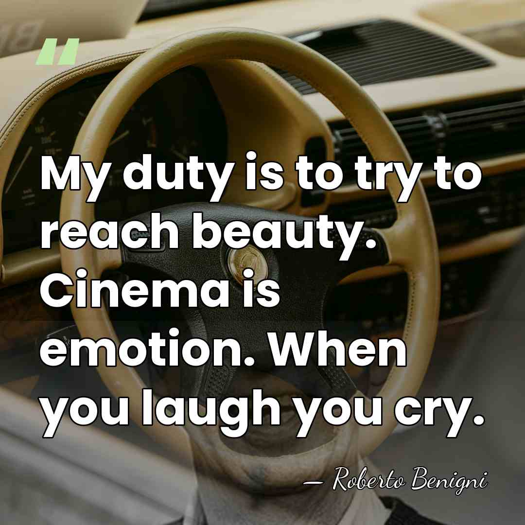 My duty is to try to reach beauty. Cinema is emotion. When&hellip; - Roberto Benigni