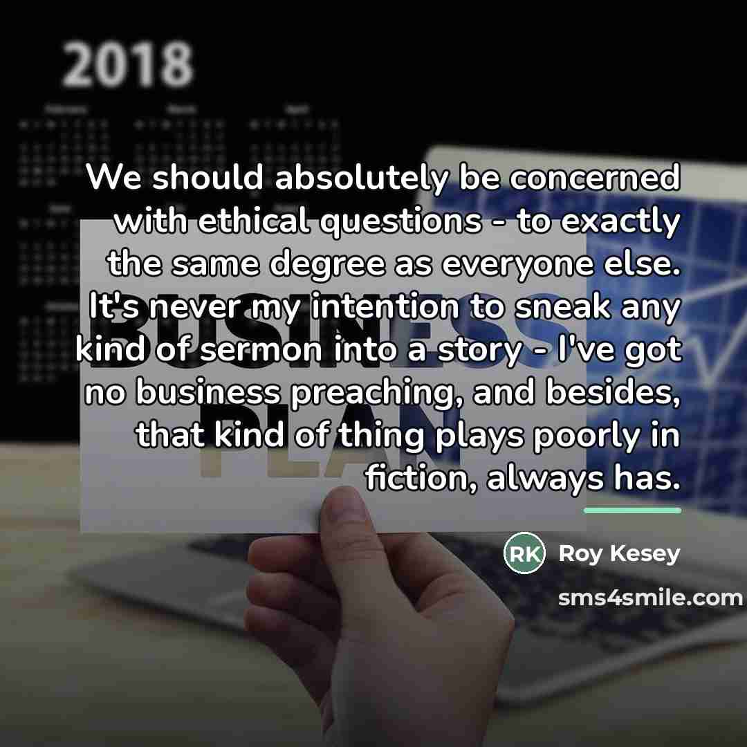 “We should absolutely be concerned with ethical questions - to…” quote by Roy Kesey