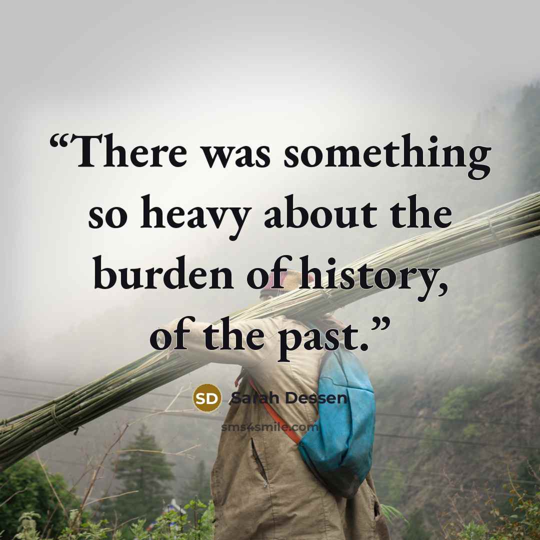 “There was something so heavy about the burden of history, of the past.” quote by Sarah Dessen