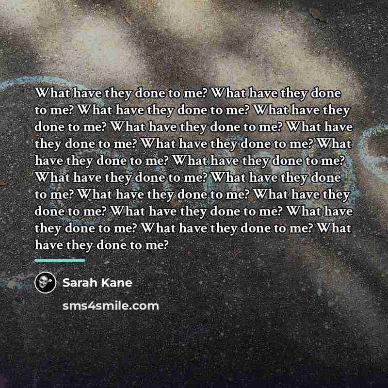 “What have they done to me? What have they done…” quote by Sarah Kane