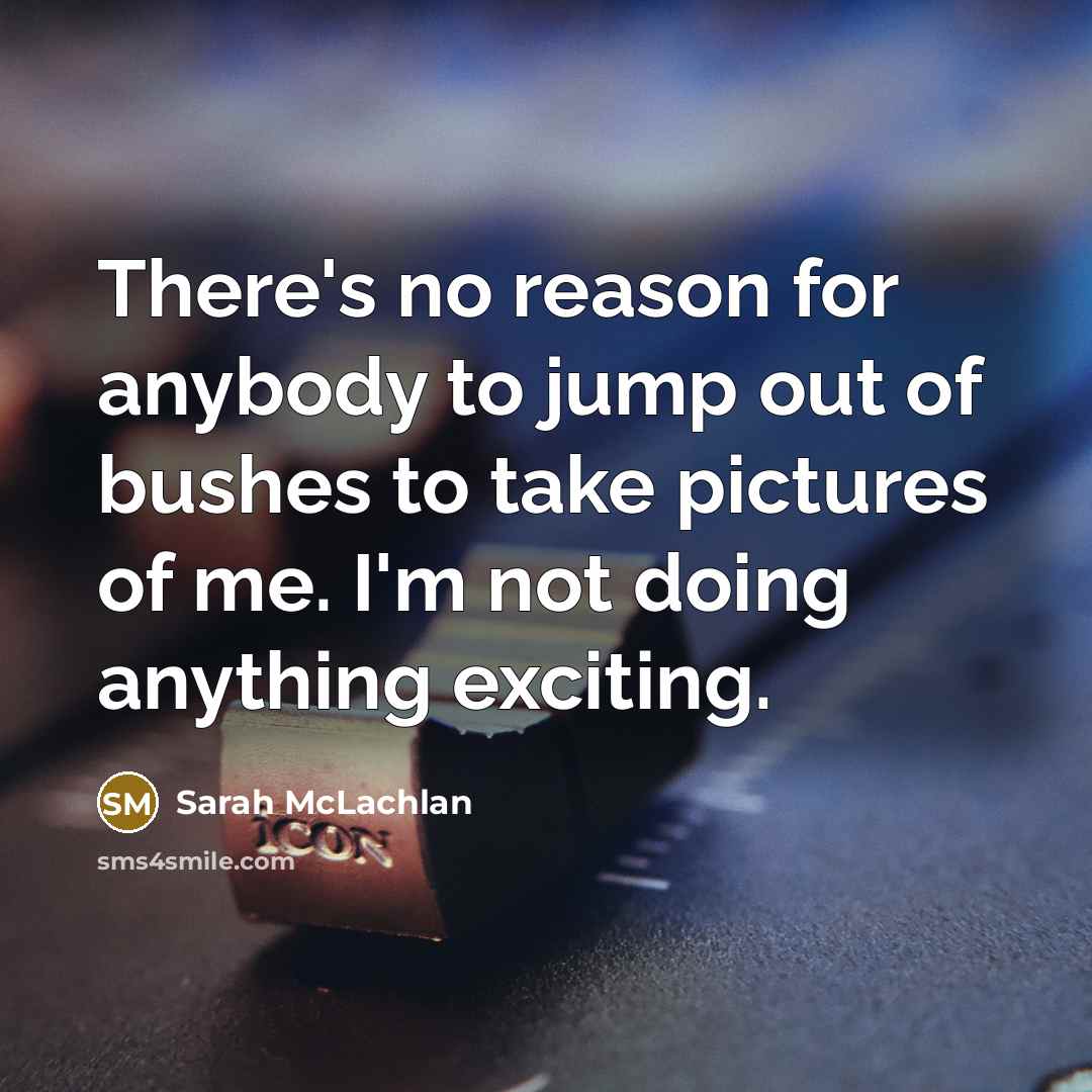 “There's no reason for anybody to jump out of bushes…” quote by Sarah McLachlan