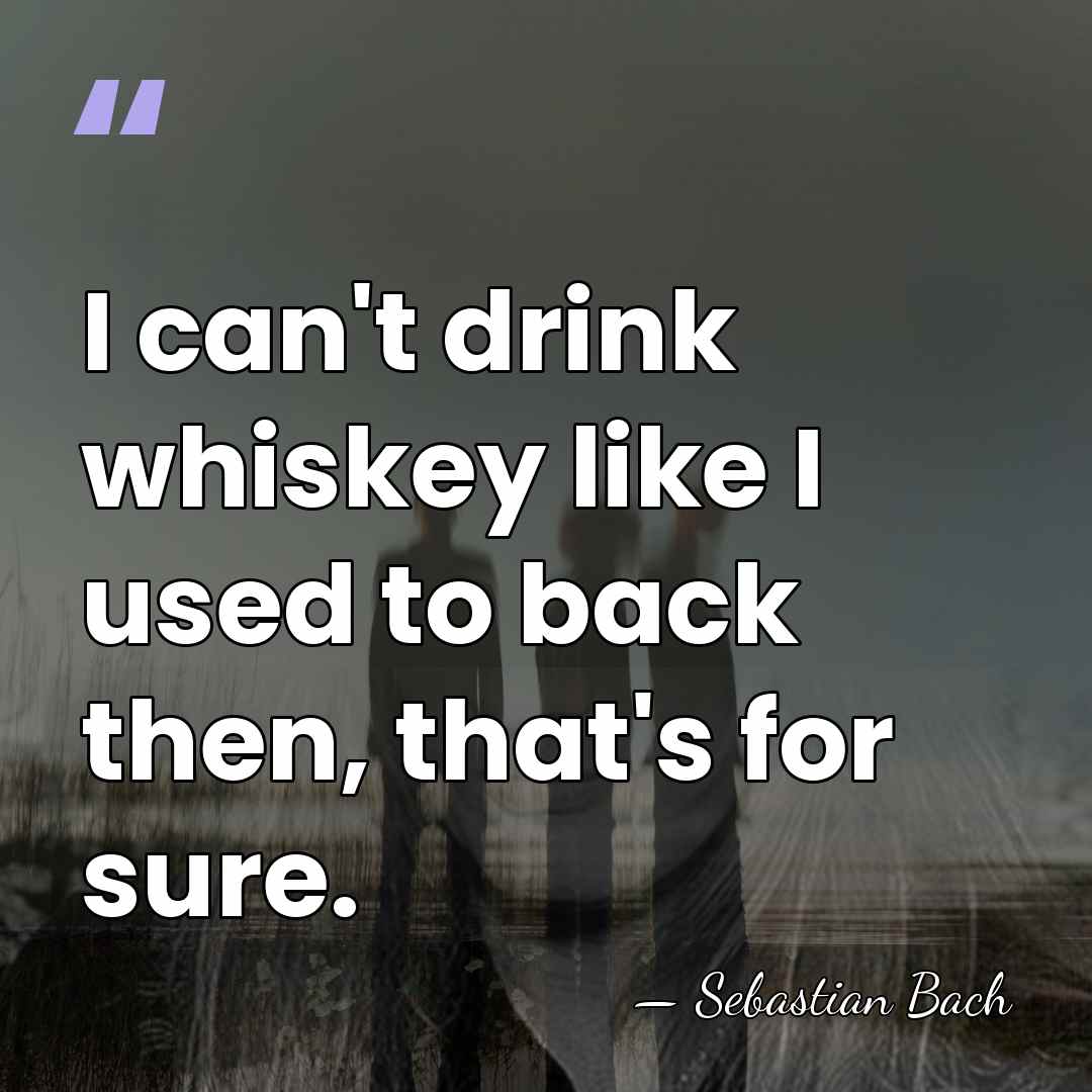 I can't drink whiskey like I used to back then, that's for&hellip; - Sebastian Bach