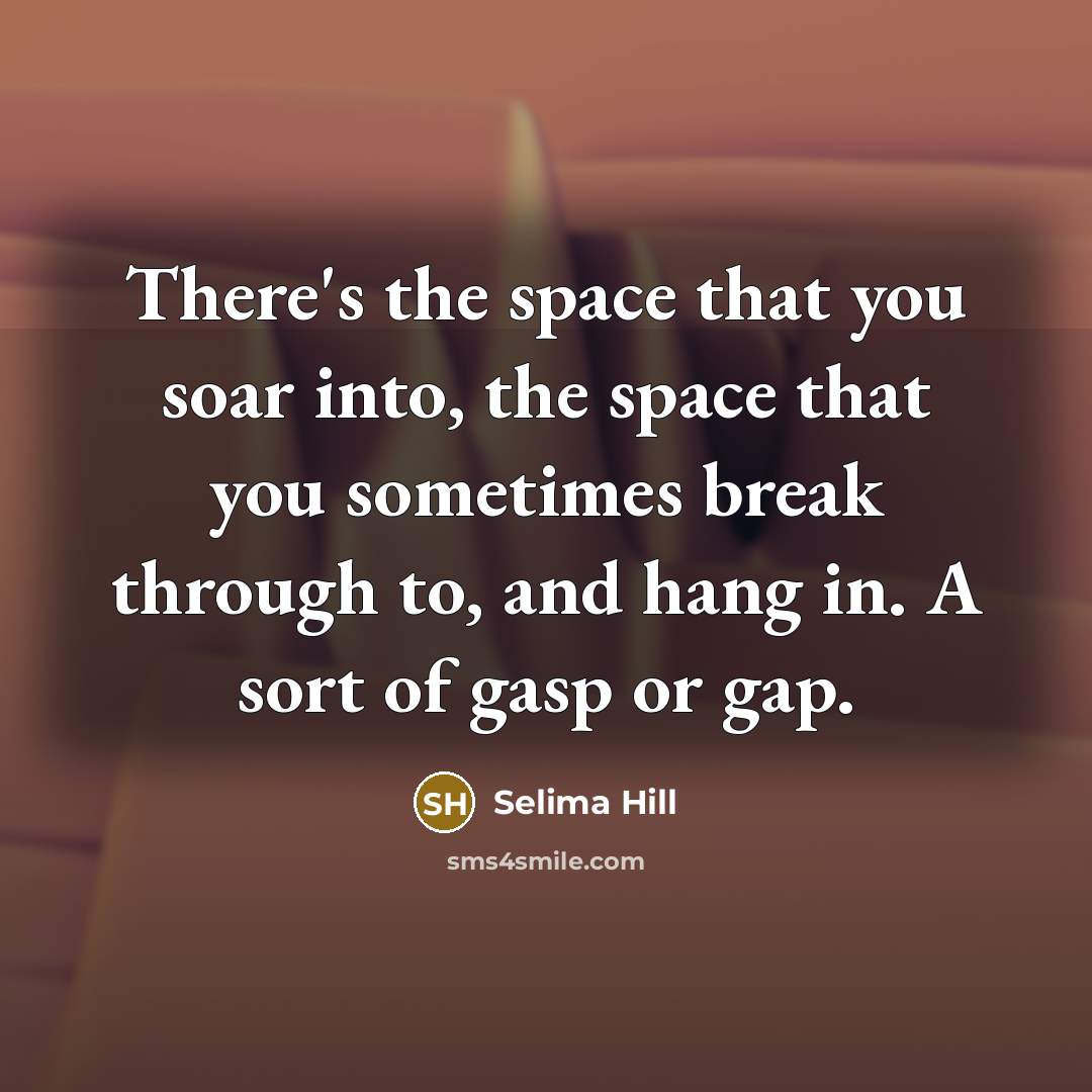“There's the space that you soar into, the space that…” quote by Selima Hill
