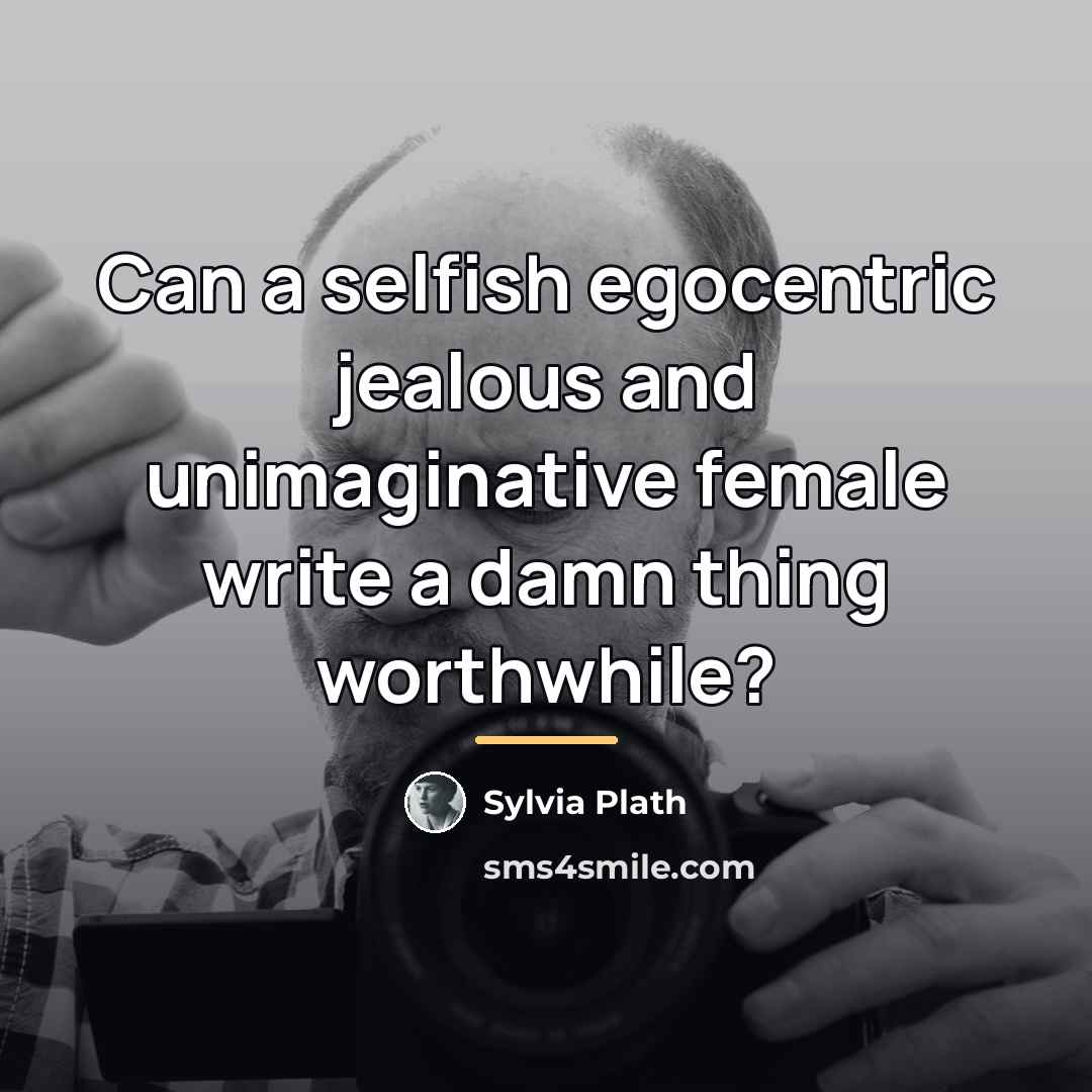 “Can a selfish egocentric jealous and unimaginative female write a…” quote by Sylvia Plath