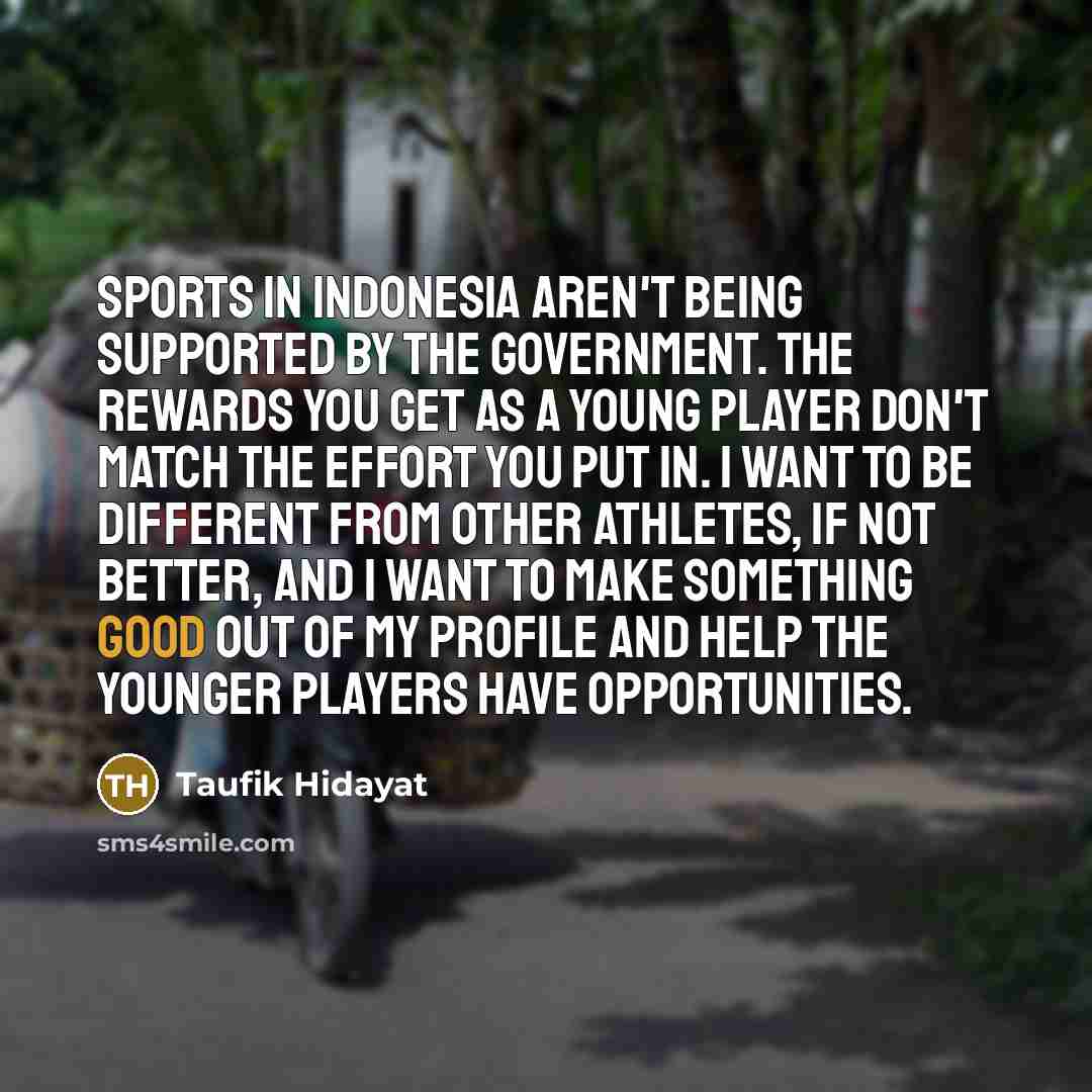 “Sports in Indonesia aren't being supported by the government. The…” quote by Taufik Hidayat