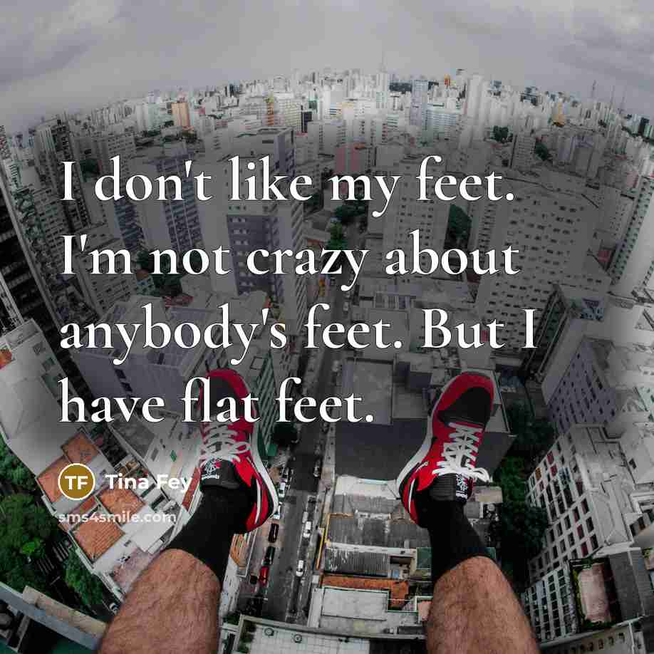 “I don't like my feet. I'm not crazy about anybody's…” quote by Tina Fey