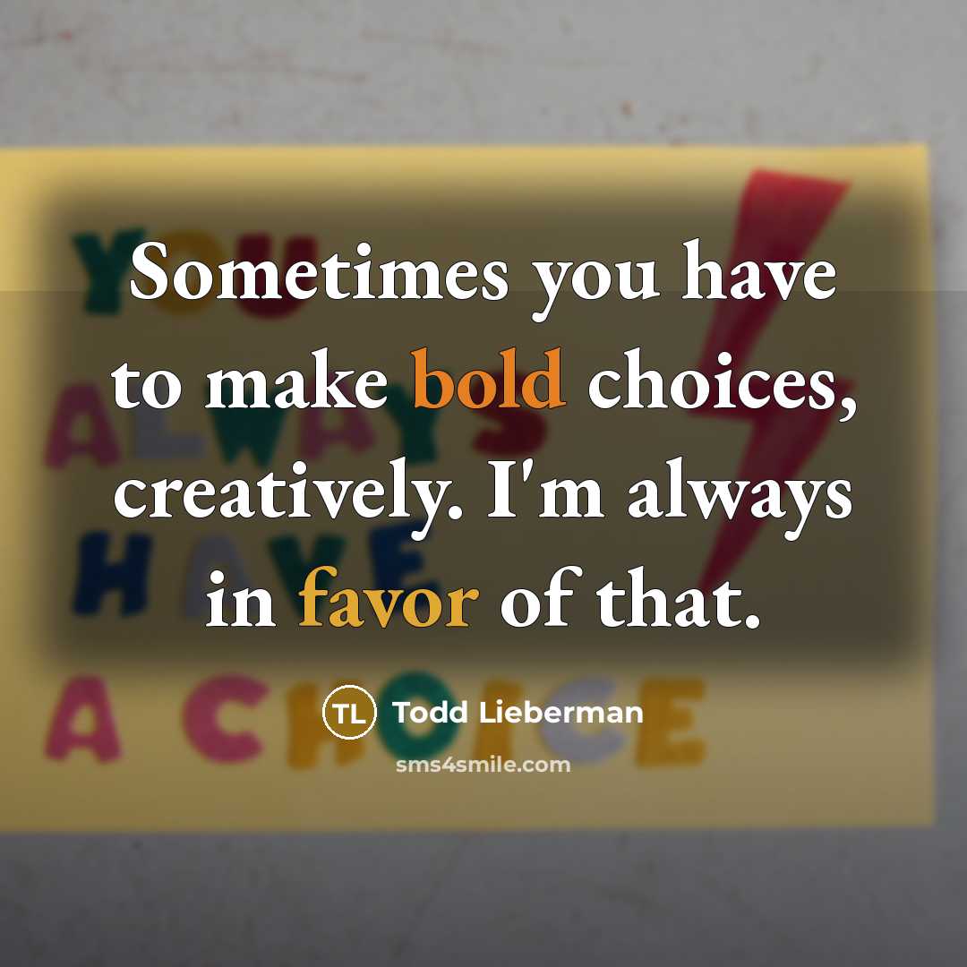 “Sometimes you have to make bold choices, creatively. I'm always…” quote by Todd Lieberman