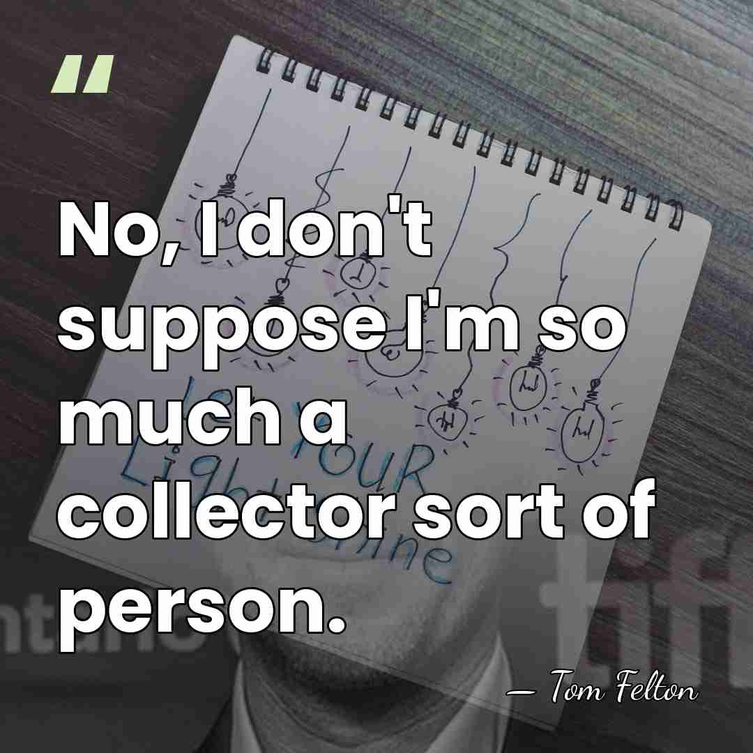 No, I don't suppose I'm so much a collector sort of person. - Tom Felton
