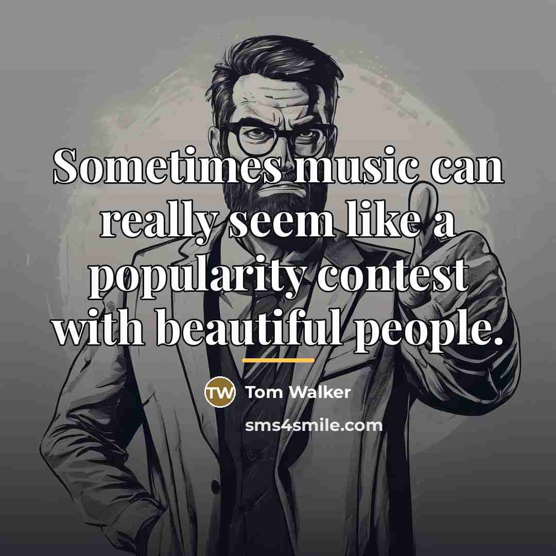 “Sometimes music can really seem like a popularity contest with…” quote by Tom Walker