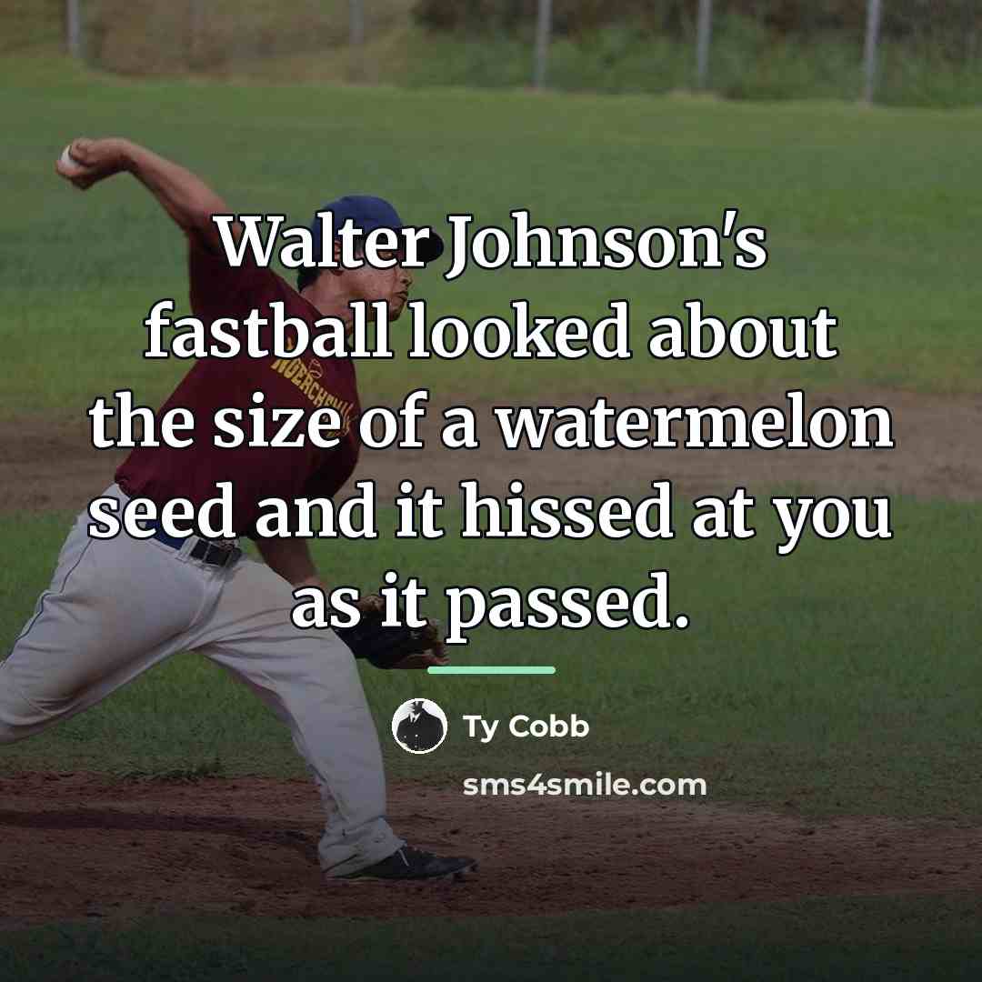 “Walter Johnson's fastball looked about the size of a watermelon…” quote by Ty Cobb