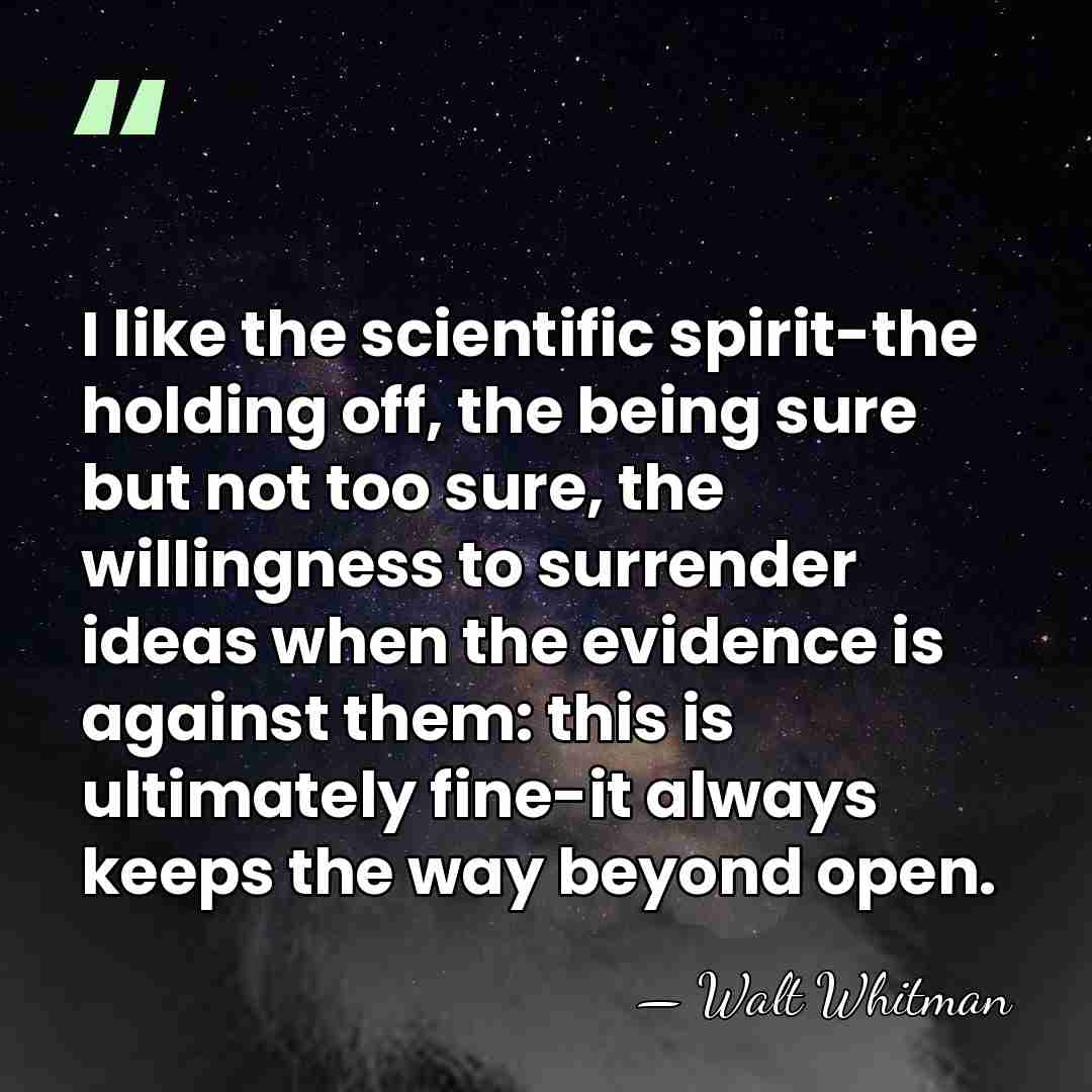 I like the scientific spirit-the holding off, the being sure but not&hellip; - Walt Whitman