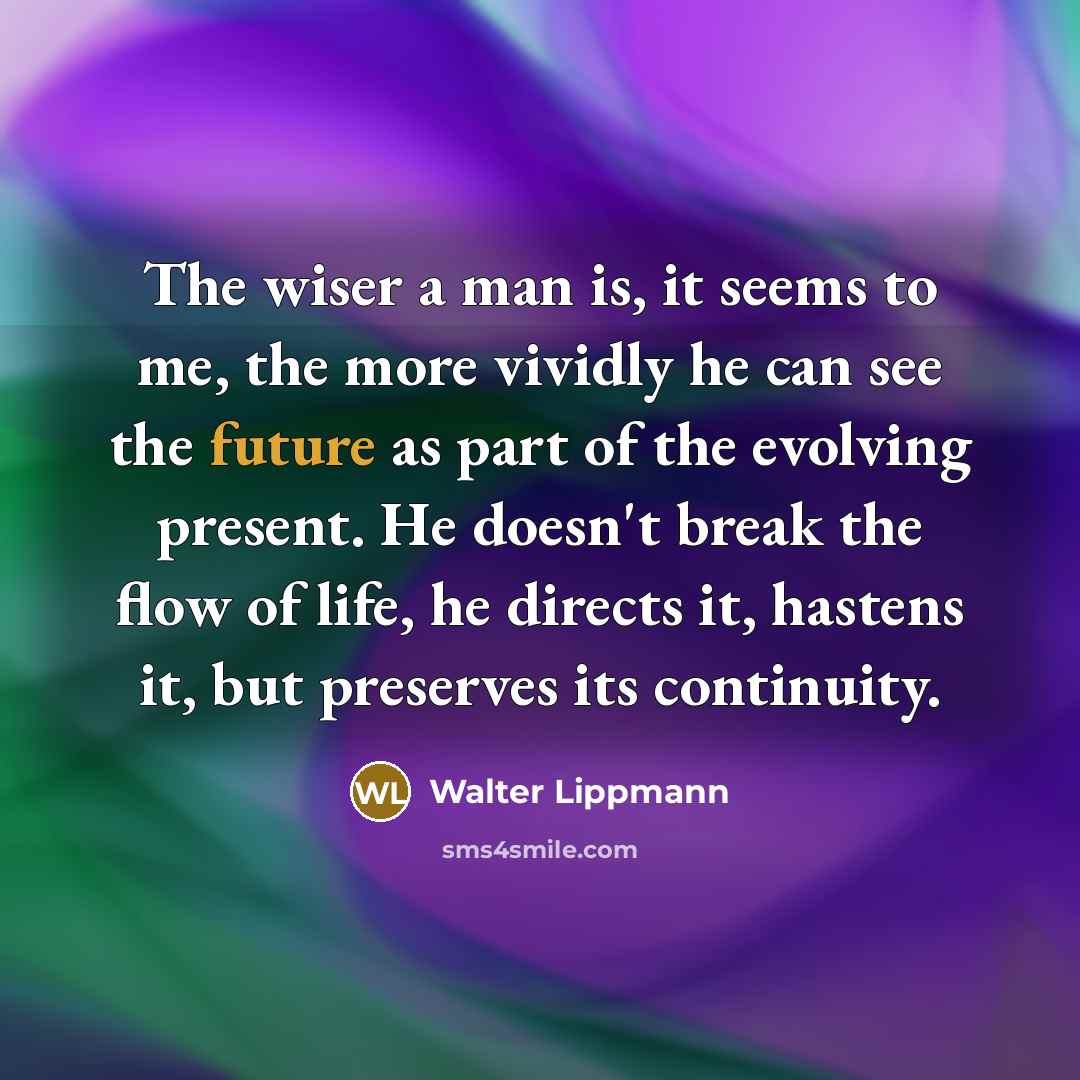 “The wiser a man is, it seems to me, the…” quote by Walter Lippmann