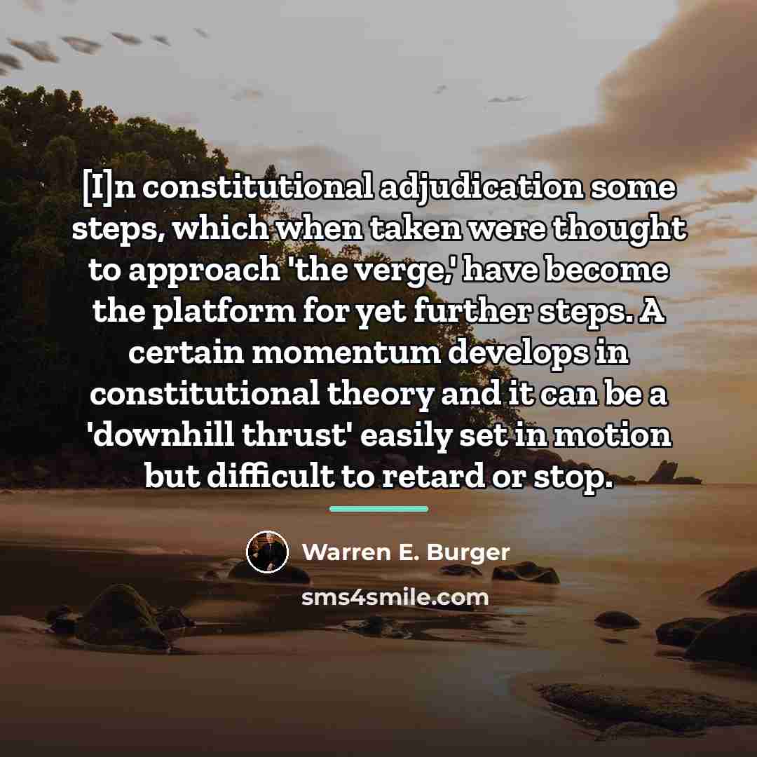 “[I]n constitutional adjudication some steps, which when taken were thought…” quote by Warren E. Burger
