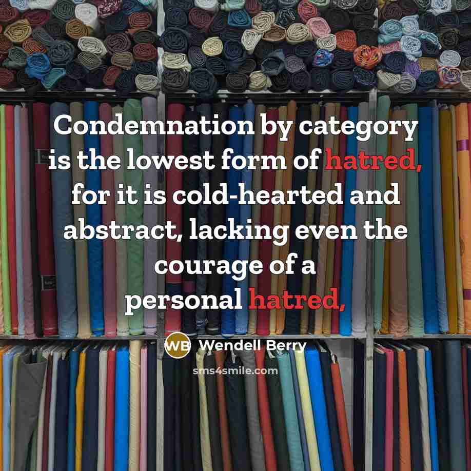 “Condemnation by category is the lowest form of hatred, for…” quote by Wendell Berry