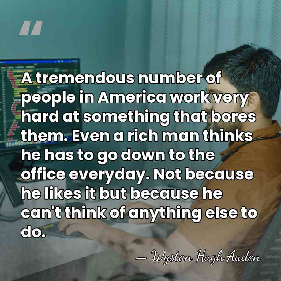 A tremendous number of people in America work very hard at something&hellip; - Wystan Hugh Auden