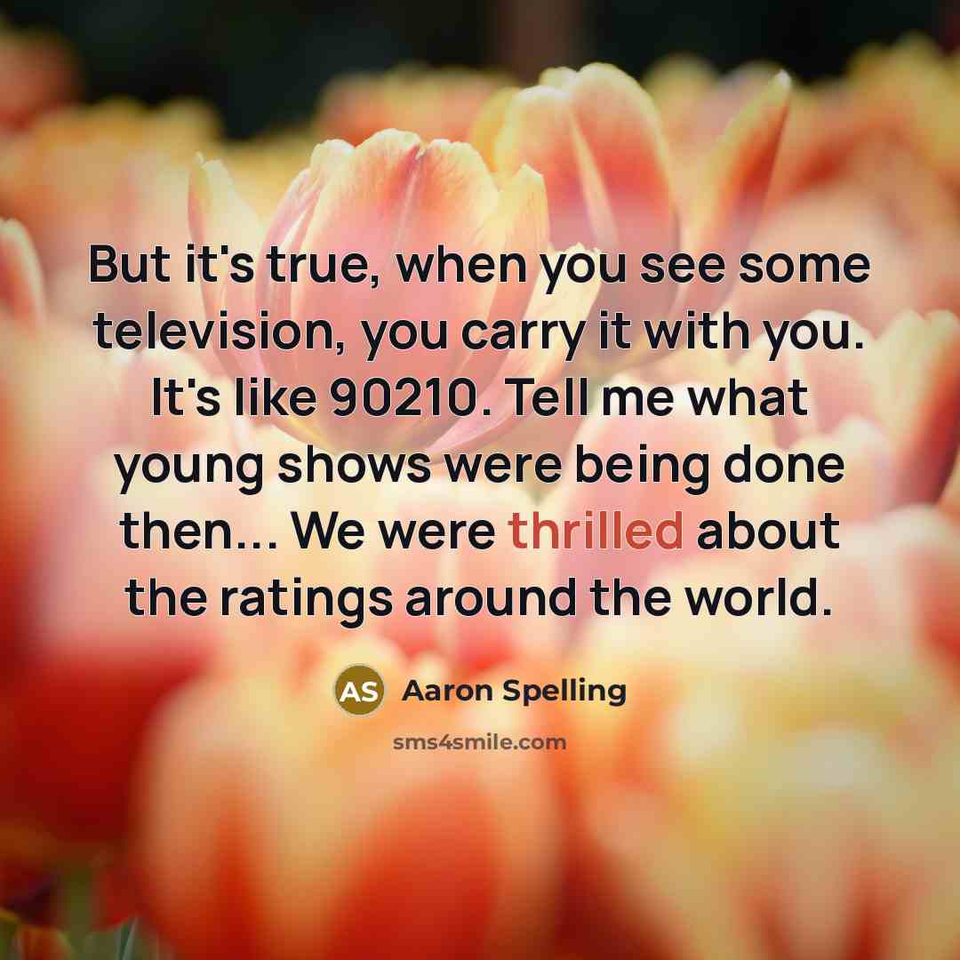 “But it's true, when you see some television, you carry…” quote by Aaron Spelling