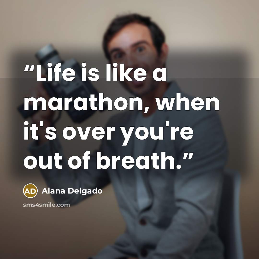 “Life is like a marathon, when it's over you're out of breath.” quote by Alana Delgado