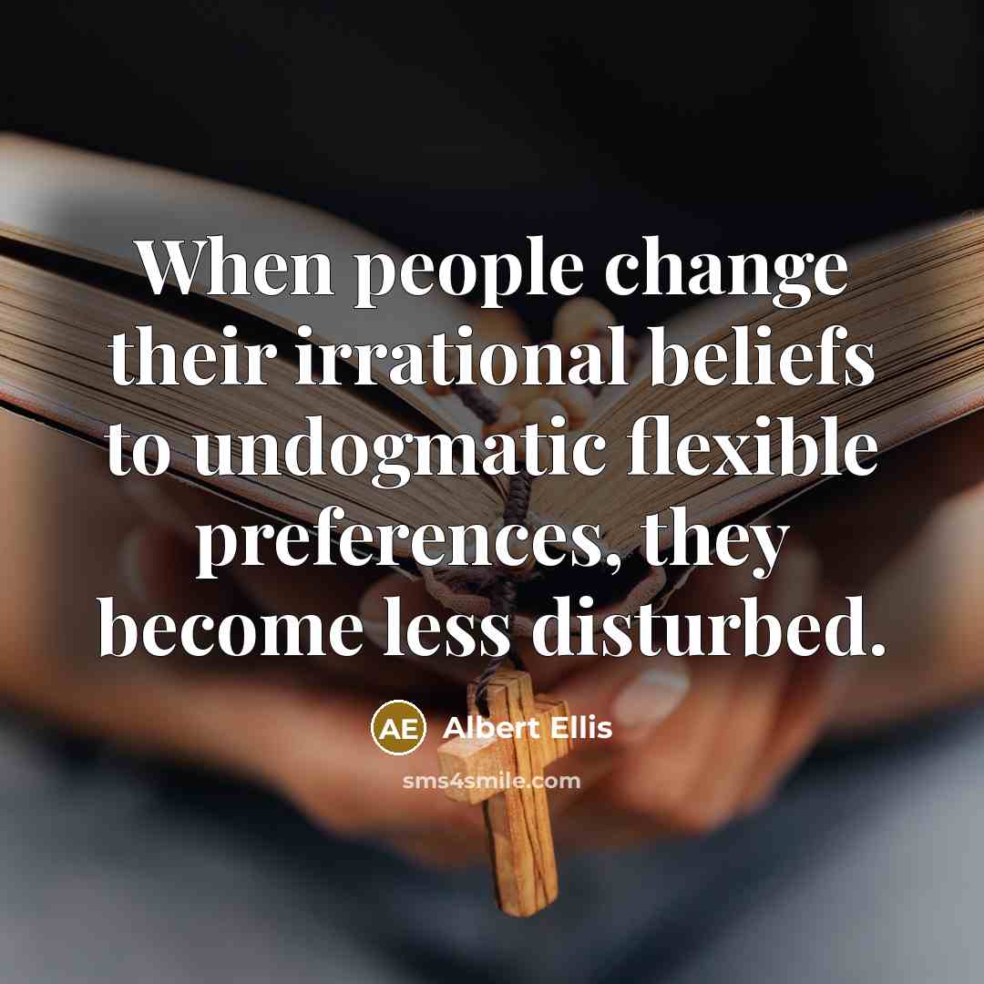 “When people change their irrational beliefs to undogmatic flexible preferences,…” quote by Albert Ellis