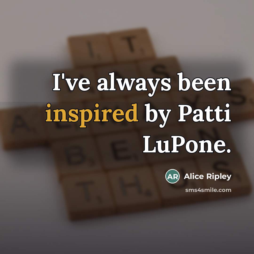 “I've always been inspired by Patti LuPone.…” quote by Alice Ripley