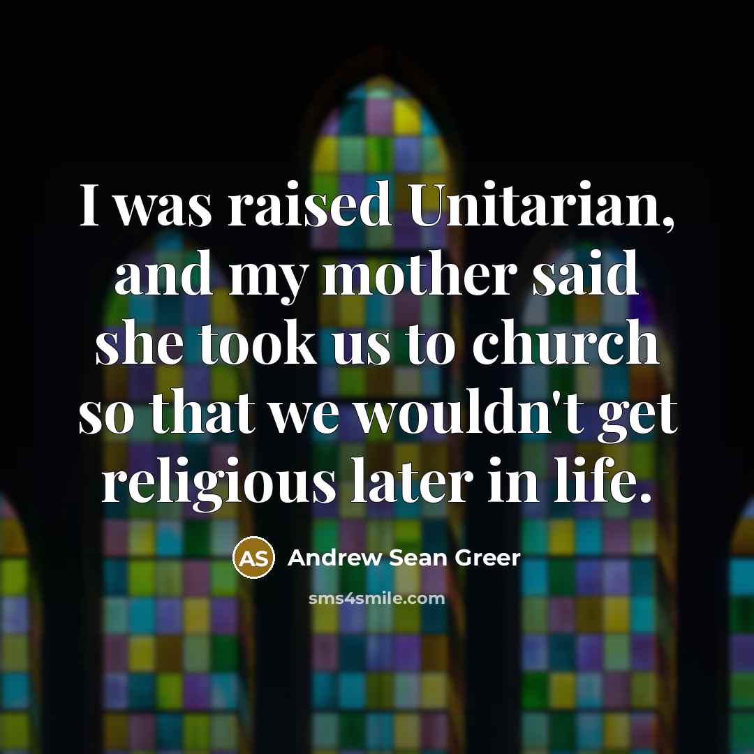 “I was raised Unitarian, and my mother said she took us to church so that we wouldn't get religious later in life.” quote by Andrew Sean Greer