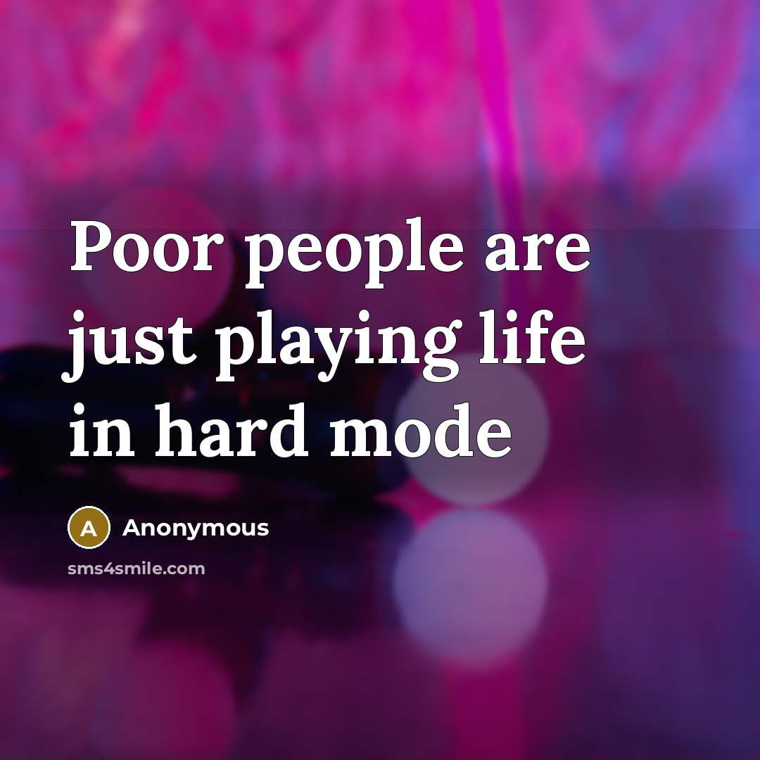 “Poor people are just playing life in hard mode…” quote by Anonymous