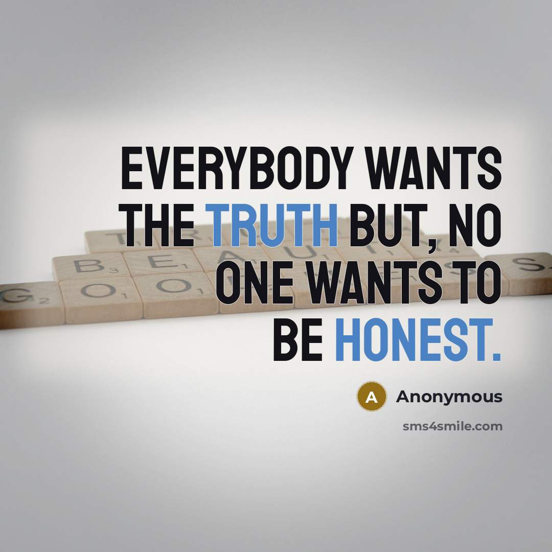“Everybody wants the truth but, no one wants to be honest.” quote by Anonymous