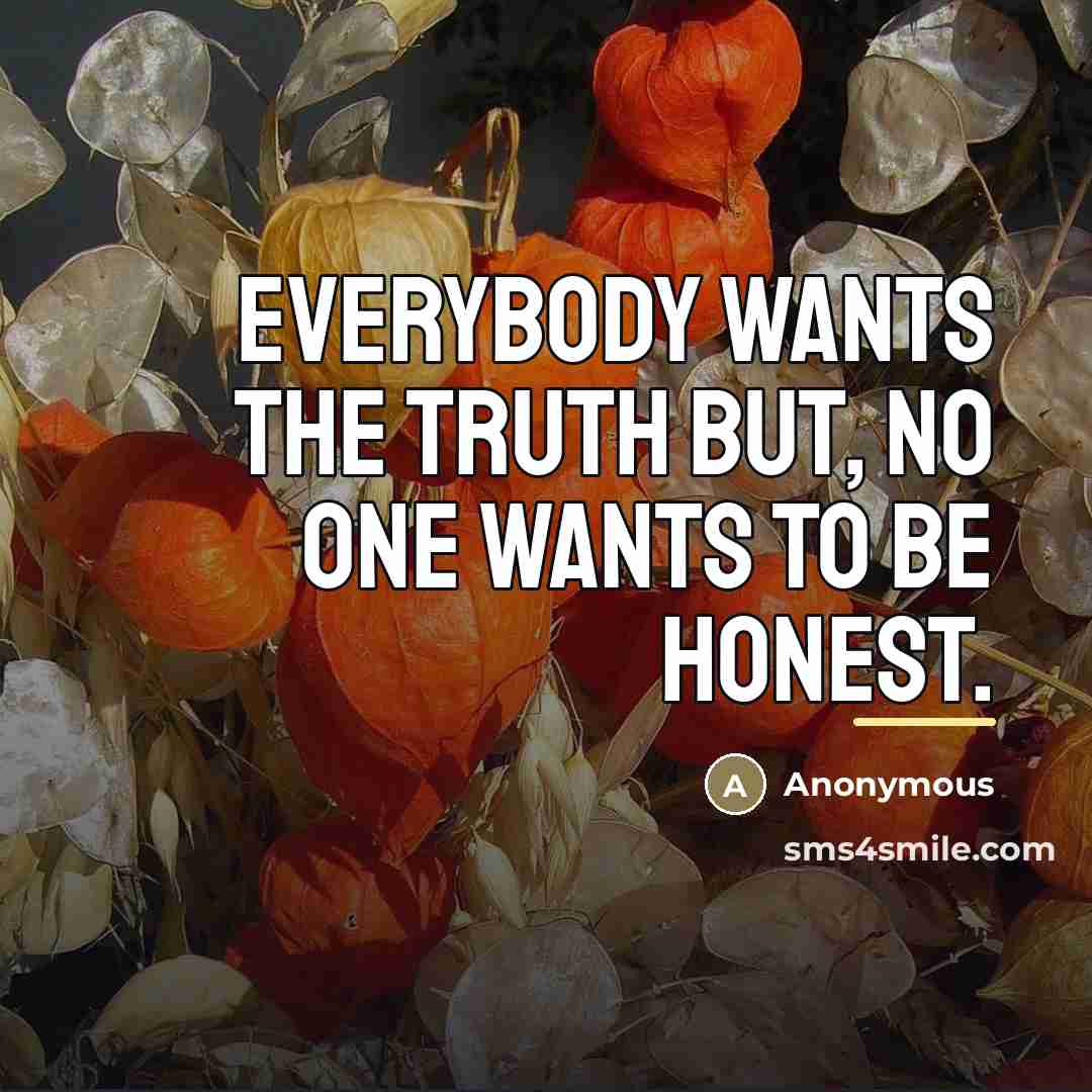 “Everybody wants the truth but, no one wants to be…” quote by Anonymous