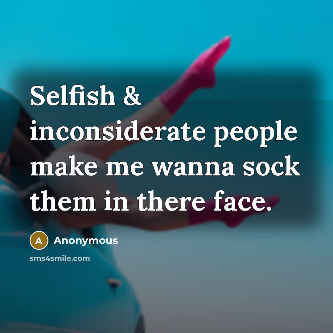 “Selfish & inconsiderate people make me wanna sock them in there face.” quote by Anonymous
