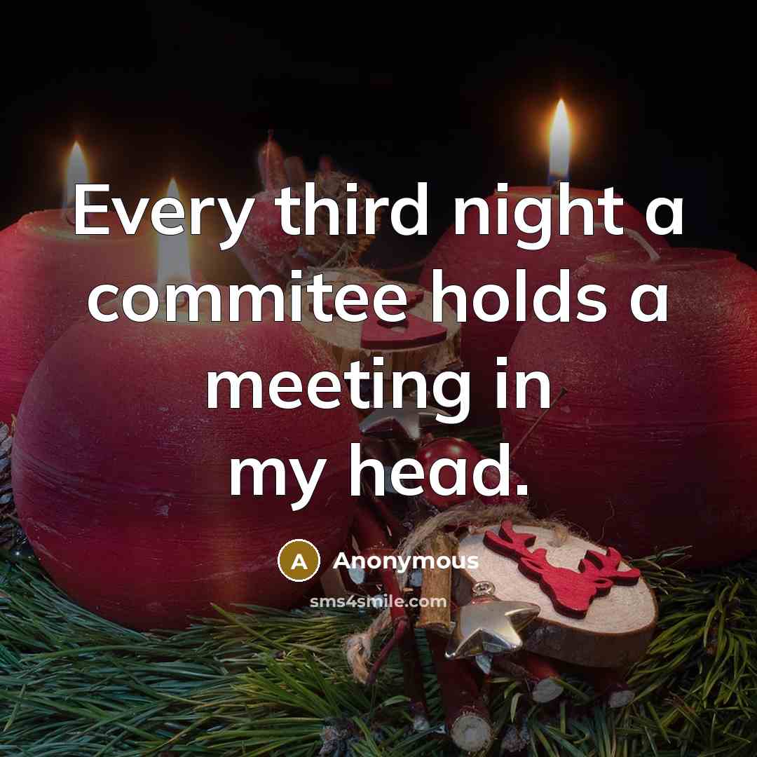 “Every third night a commitee holds a meeting in my head.” quote by Anonymous