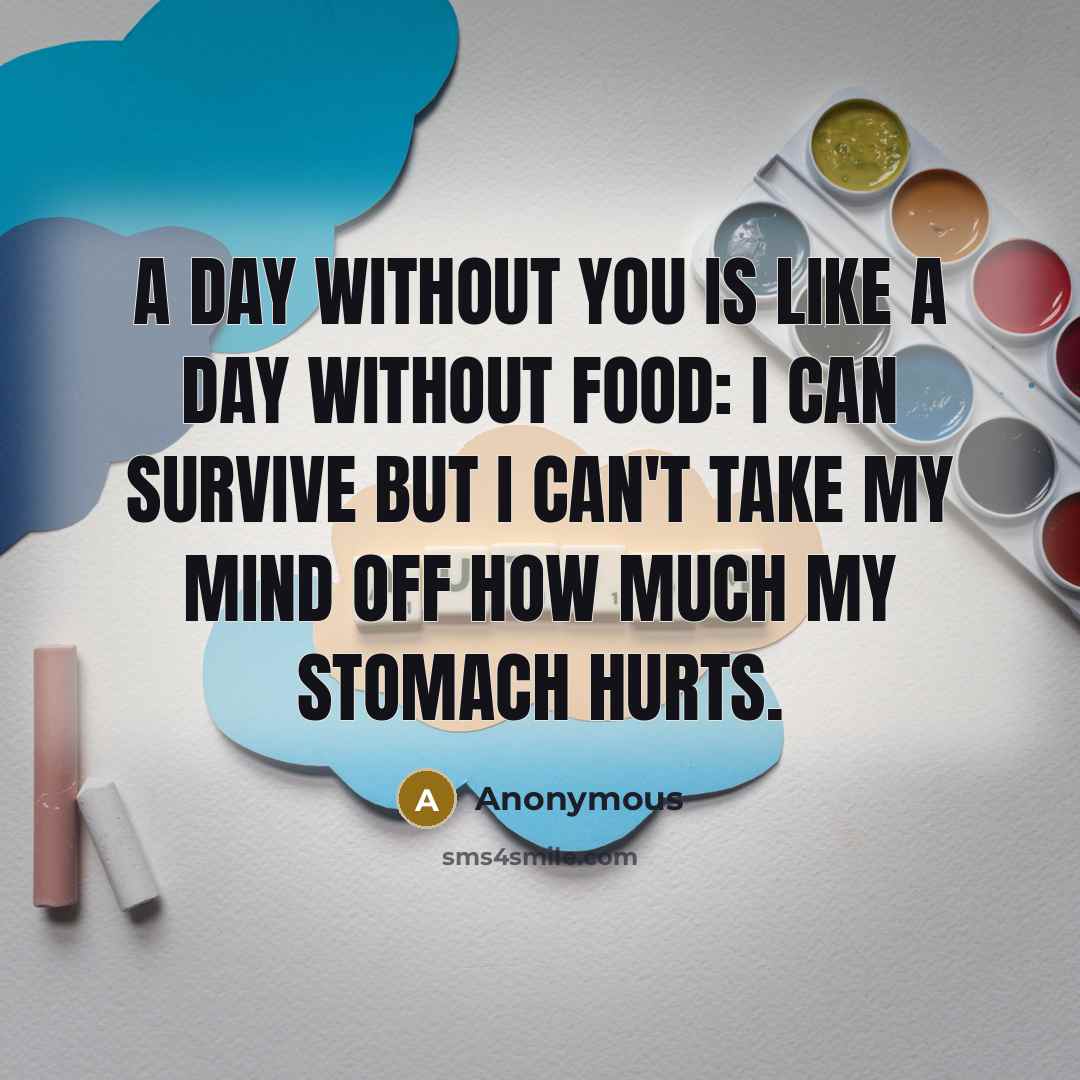 “A day without you is like a day without food:…” quote by Anonymous