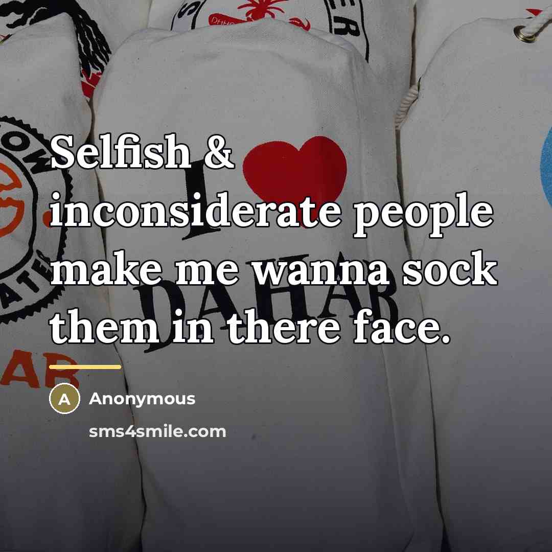 “Selfish & inconsiderate people make me wanna sock them in…” quote by Anonymous