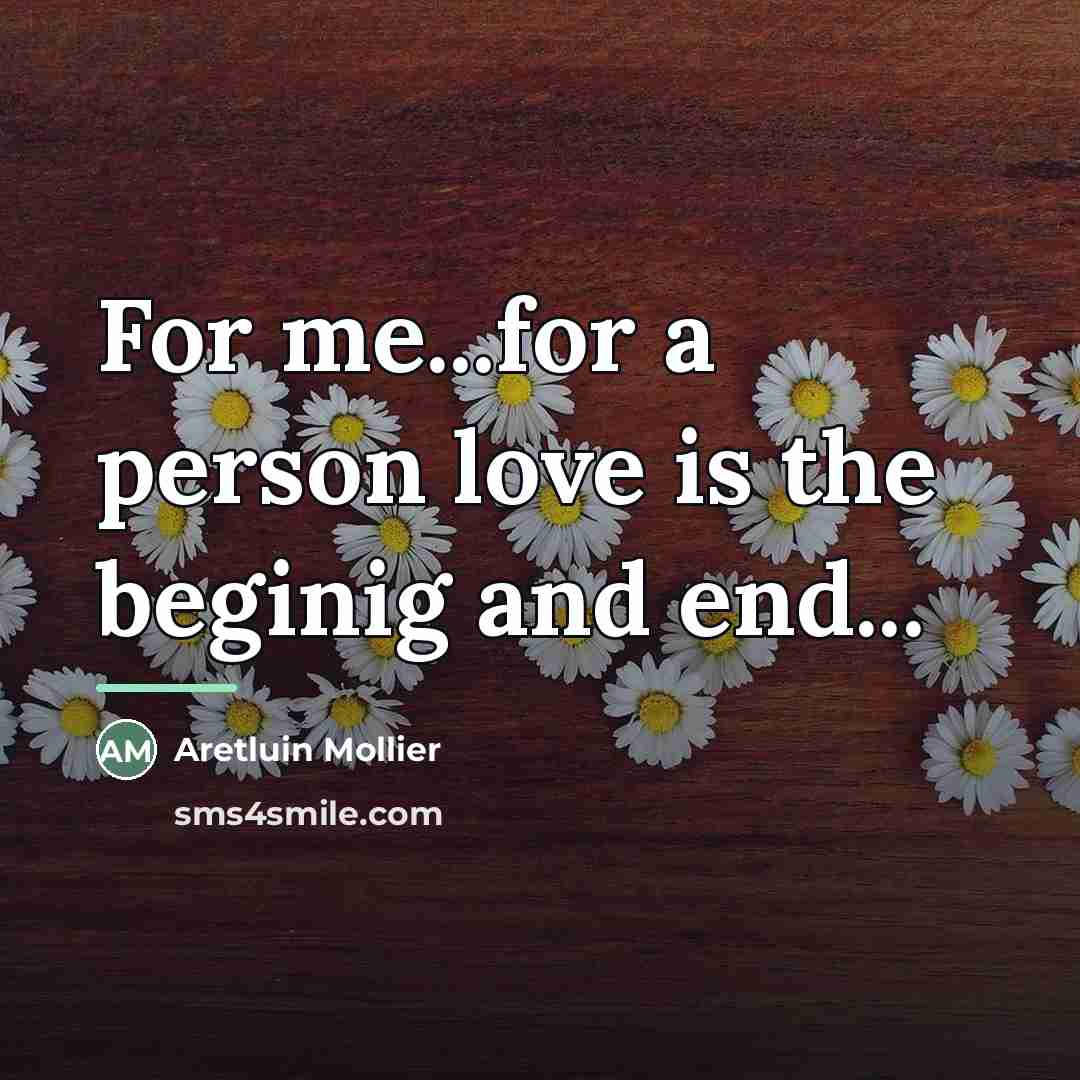 “For me...for a person love is the beginig and end...…” quote by Aretluin Mollier