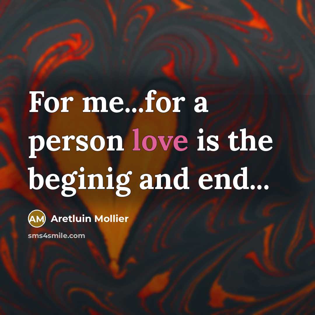 “For me...for a person love is the beginig and end...” quote by Aretluin Mollier