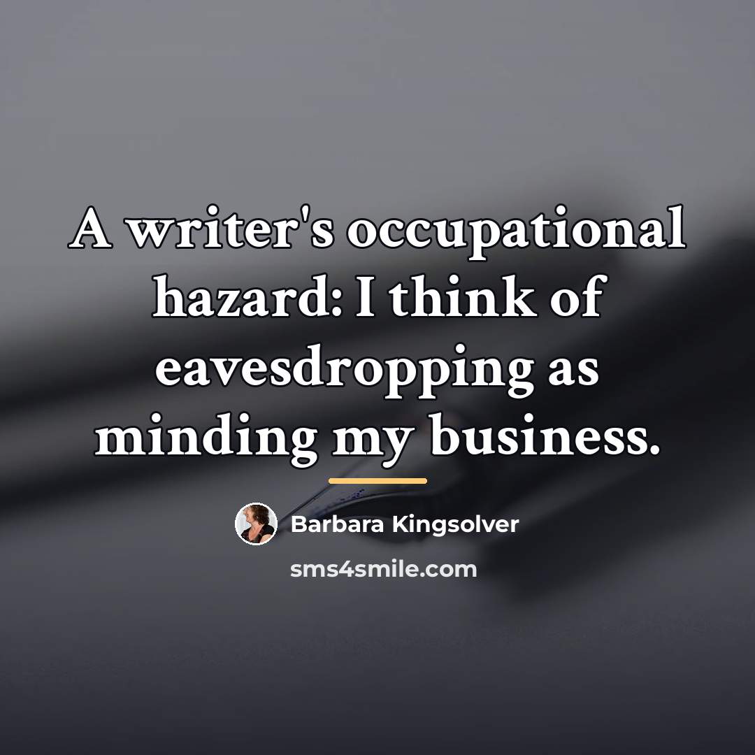 “A writer's occupational hazard: I think of eavesdropping as minding…” quote by Barbara Kingsolver