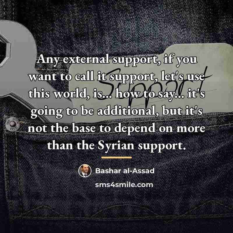 “Any external support, if you want to call it support,…” quote by Bashar al-Assad