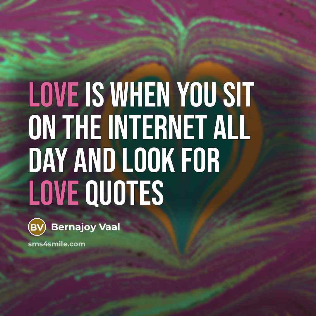 “Love is when you sit on the internet all day…” quote by Bernajoy Vaal