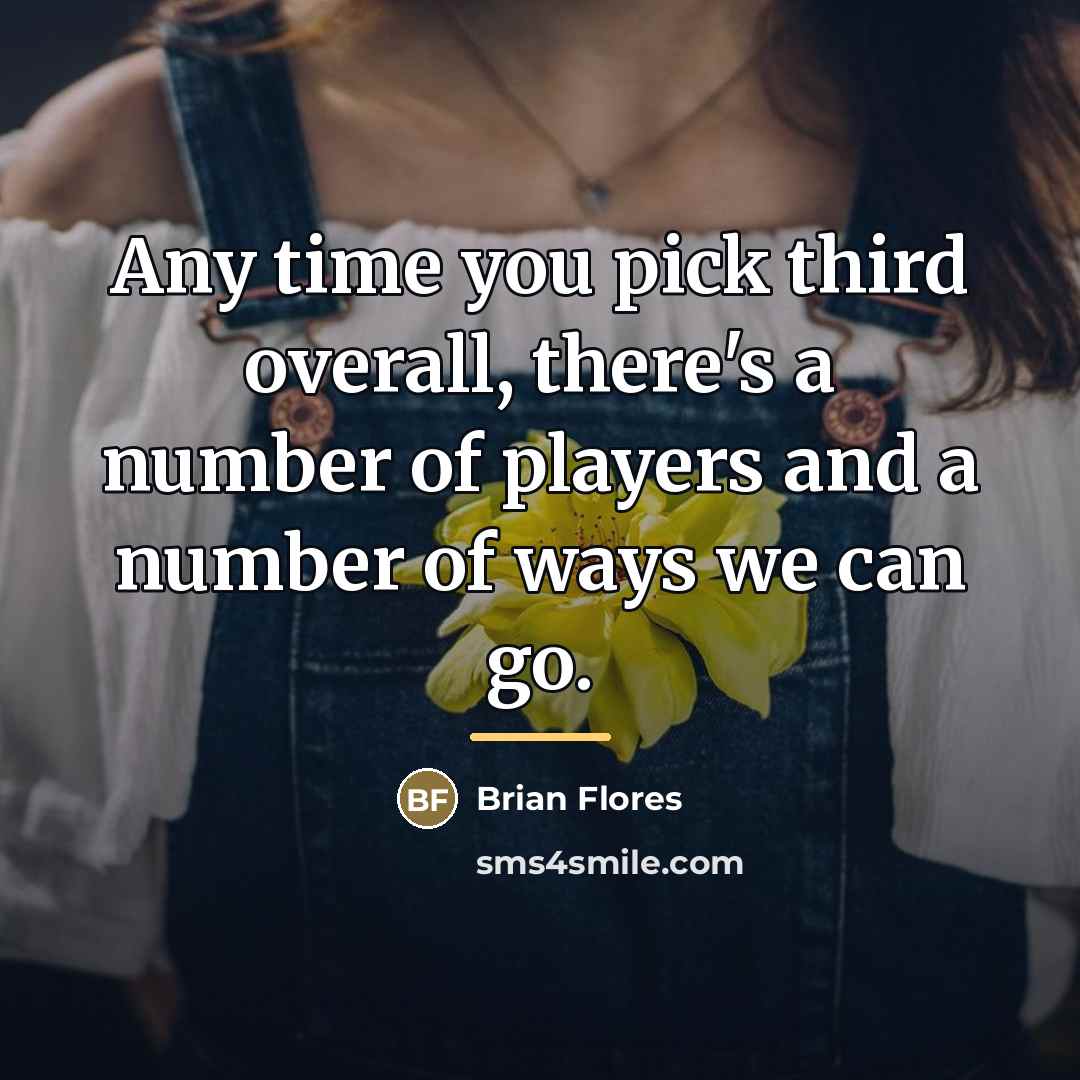 “Any time you pick third overall, there's a number of…” quote by Brian Flores