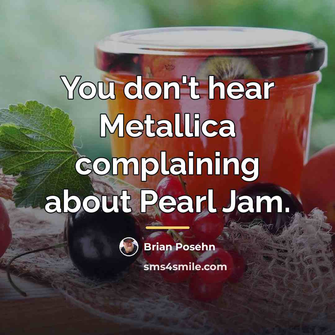 “You don't hear Metallica complaining about Pearl Jam.…” quote by Brian Posehn