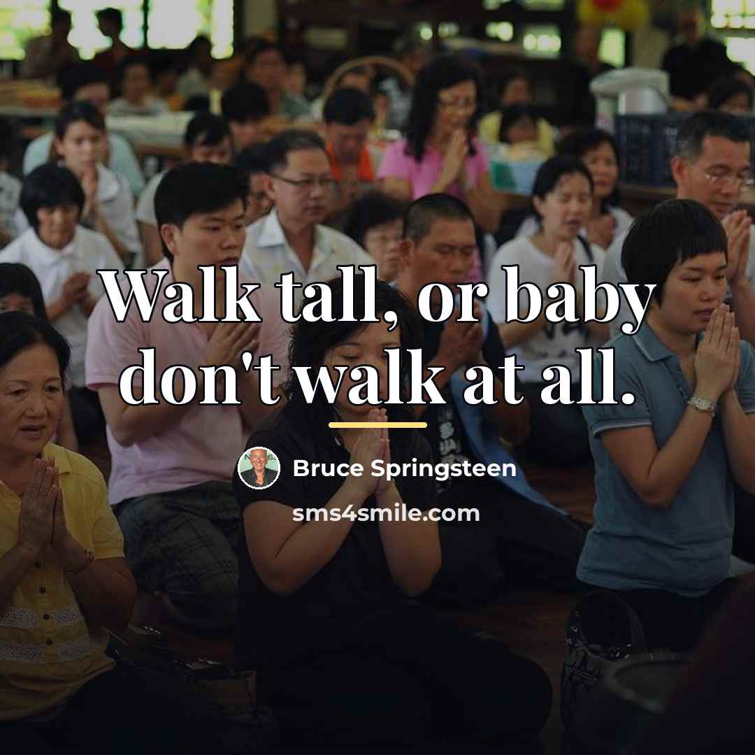 “Walk tall, or baby don't walk at all.…” quote by Bruce Springsteen