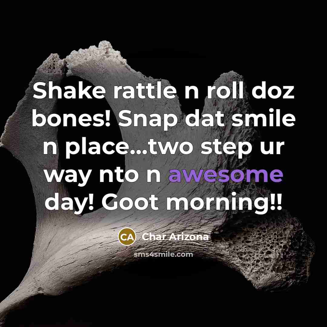 “Shake rattle n roll doz bones! Snap dat smile n place...two step ur way nto n awesome day! Goot morning!!” quote by Char Arizona