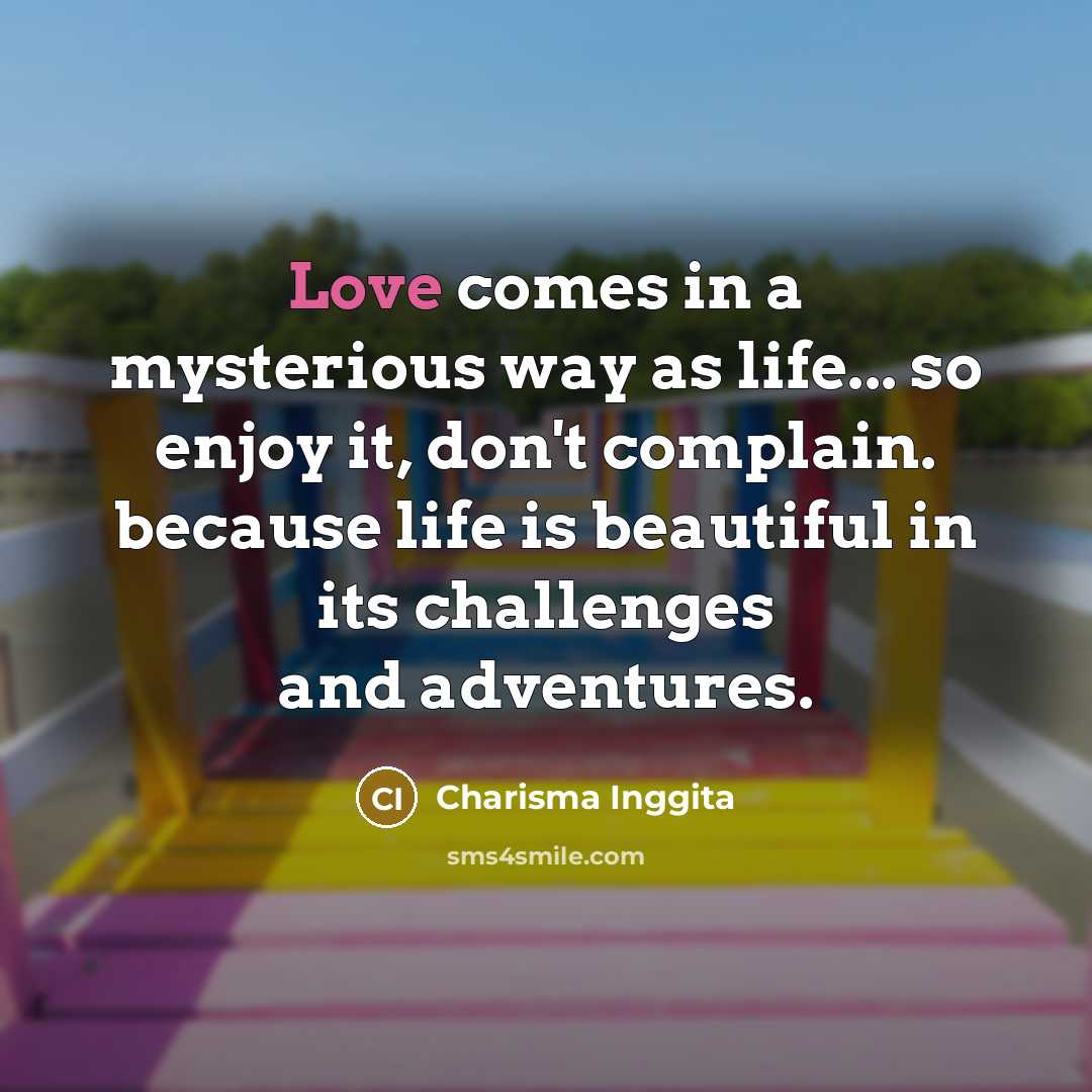 “Love comes in a mysterious way as life... so enjoy…” quote by Charisma Inggita