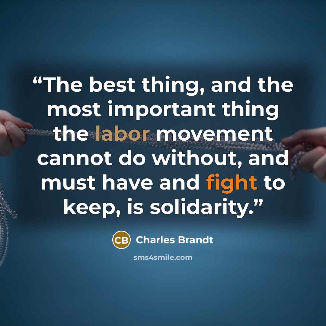 “The best thing, and the most important thing the labor movement cannot do without, and must have and fight to keep, is solidarity.” quote by Charles Brandt