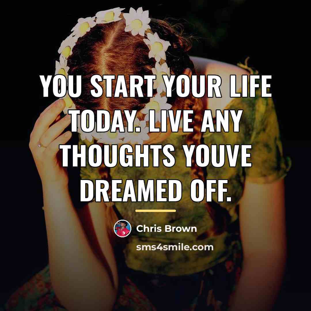 “You start your life today. Live any thoughts youve dreamed…” quote by Chris Brown