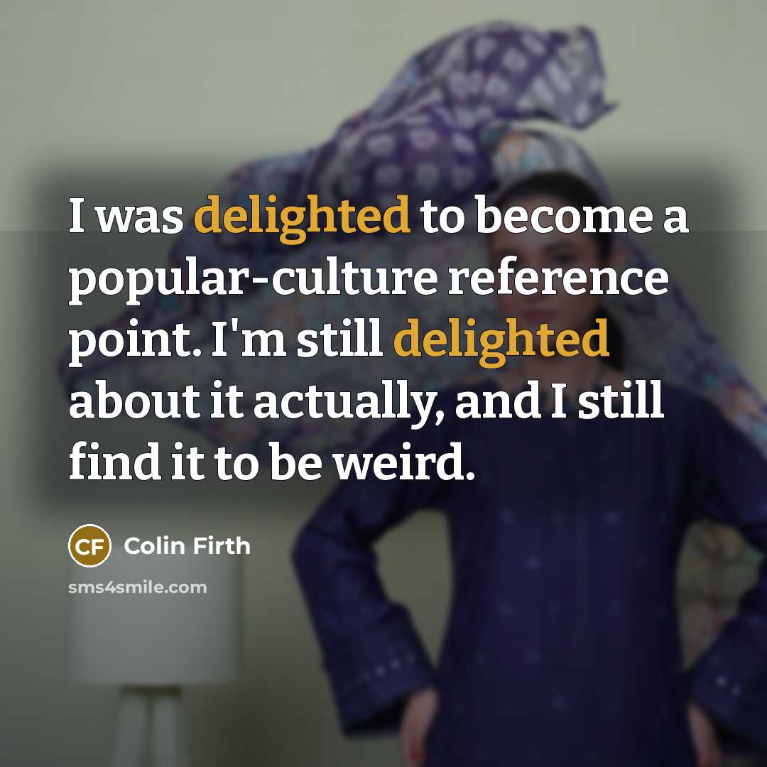 “I was delighted to become a popular-culture reference point. I'm…” quote by Colin Firth