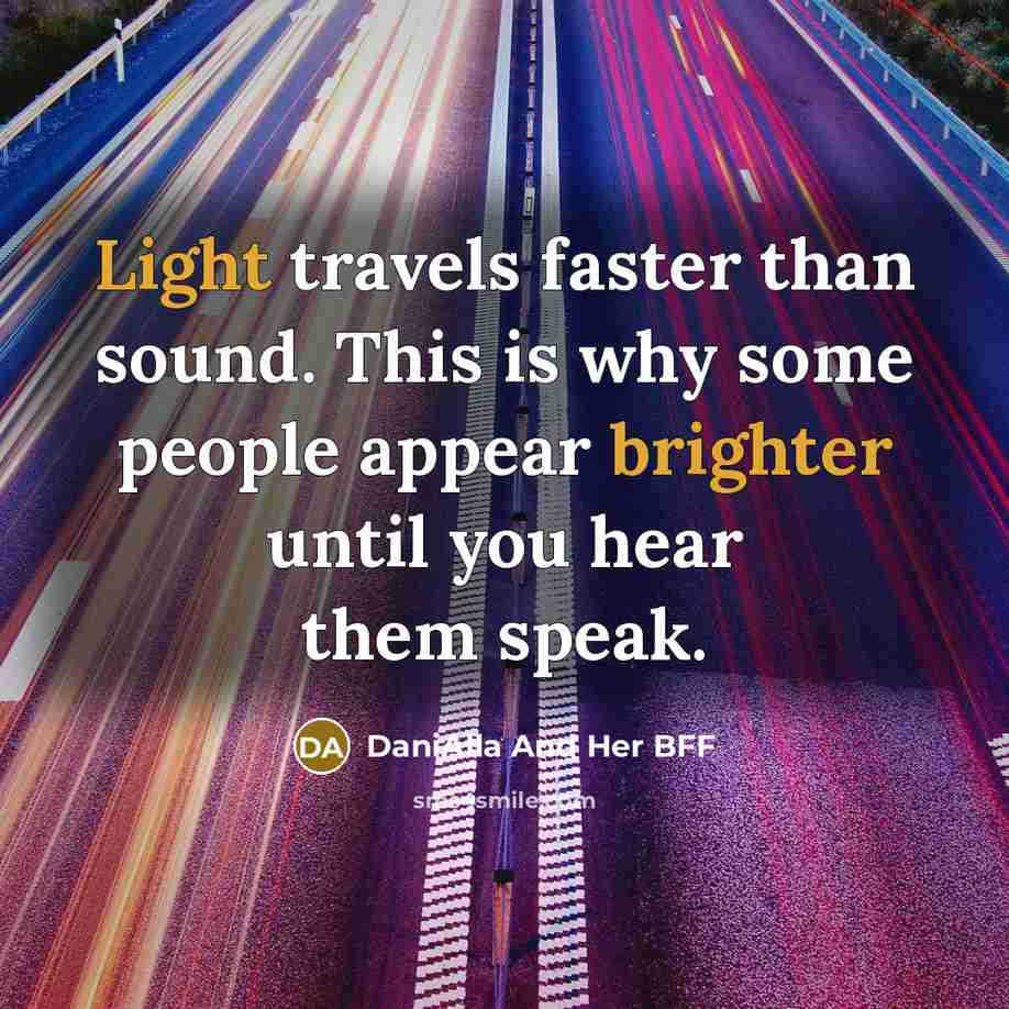 “Light travels faster than sound. This is why some people appear brighter until you hear them speak.” quote by DaniAlla And Her BFF