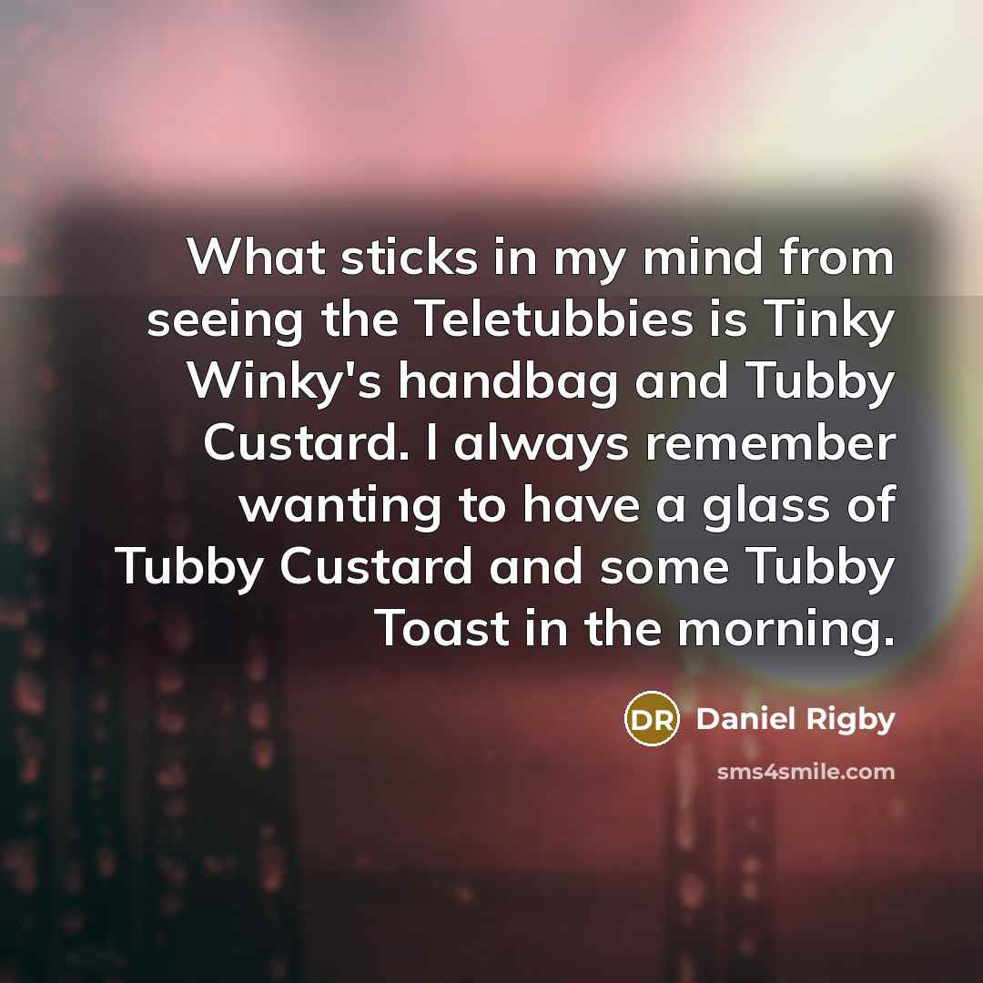 “What sticks in my mind from seeing the Teletubbies is…” quote by Daniel Rigby